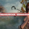 (永夜幻想曲乌鸦)永夜幻想曲，探索神秘世界的深度之旅