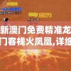 新澳门免费精准龙门客栈火凤凰,详细解读解释落实_P版v.4.83