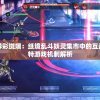 一纸幻境异彩斑斓：纸境乱斗妖灵集市中的互动体验与独特游戏机制解析