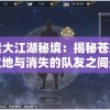 探索大江湖秘境：揭秘苍龙出没之地与消失的队友之间悬疑情感纠葛的神秘故事
