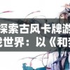 探索古风卡牌游戏世界：以《和梦江湖》为蓝本，说说类似的精彩游戏推荐