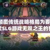 以颠覆传统战略格局为要点，探索SLG游戏无双之王的独特魅力和深度玩法