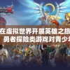 在虚拟世界开展英雄之旅：勇者探险类游戏对青少年身心发展的影响