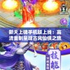 新天上碑手机版上线：高清重制呈现古风仙侠之旅，探索武侠世界新玩法