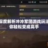 新手指南：深度解析冲冲军团游戏玩法与策略，让你轻松变成高手