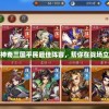 深度解析：神奇三国平民最佳阵容，帮你在战场立于不败之地
