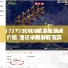 7777788888精准版游戏介绍,理论依据解释落实_游戏版v.3.639