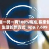 最准一码一肖100%精准,探索智慧生活的新方式_app.7.699