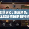 探索世界OL法师角色：全面详解法师攻略和独特玩法，加速你的冒险旅程