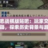 三国志战棋版贴吧：玩家交流策略秘籍，探索历史背景与游戏体验之间的完美融合
