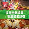 探索全新境界：哪里还能玩御剑江湖，体验不一样的武侠世界