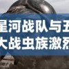 星河战队与五大战虫族激烈冲突：揭秘星际科幻战争的惊人细节与未知真相