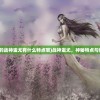 (传说中的战神蚩尤有什么特点呢)战神蚩尤，神秘特点与传奇故事