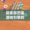 探索游艺道游戏引擎的独特魅力：如何打造沉浸式游戏体验