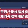 探索洪荒西行录妖猴技能搭配全攻略：如何有效利用技能配合实现最优化战斗输出