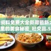 澳门正版资料免费大全新闻最新大神,探寻城市里的美食秘密_社交品.5.575