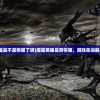 (魔霸英雄是不是停服了呀)魔霸英雄是否停服，游戏命运解析与探讨