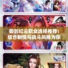 御剑红尘职业选择推荐：结合剧情与战斗风格为你揭秘最适合你的游戏角色