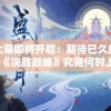 盛世大幕即将开启：期待已久的尖端游戏《决胜巅峰》究竟何时上线？