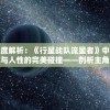 深度解析：《行星战队流星者》中科技与人性的完美碰撞——剖析主角成长历程与科幻元素的融合表现