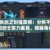 执剑之刻强度榜：分析不同剑士实力差异，揭秘角色操控技巧与战斗力连接的秘密