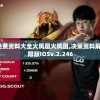 新奥门特免费资料大全火凤凰火凤凰,决策资料解释落实_极限版IOSv.2.246