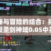 神秘与冒险的结合：揭秘动漫圣剑神域0.05中英雄与剑之间的深度联系与唤醒力量之秘密