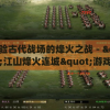 体验古代战场的烽火之战 - "江山烽火连城"游戏详细解析