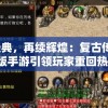 重温经典，再续辉煌：复古传世1.76怀旧版手游引领玩家重回热血激战场