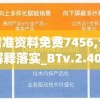 新奥门精准资料免费7456,专家解析解释落实_BTv.2.408