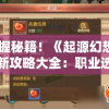 掌握秘籍！《起源幻想》最新攻略大全：职业选择、技能搭配与副本挑战全面解读