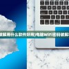 (电脑wifi密码破解用什么软件好用)电脑WiFi密码破解软件推荐及解析