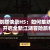 轩辕剑群侠录H5：如何集结豪杰，开启全新江湖冒险旅程