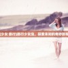(少女 旅行)旅行少女虫，探索未知的奇妙旅程