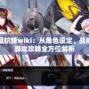 详解碧蓝航线wiki：从角色设定、战舰资料到游戏攻略全方位解析