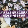 详细解析《上古情歌》主要演员表及他们在剧中的精彩表现