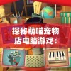 探秘萌喵宠物店电脑游戏：如何抓住玩家心，打造宠物养成的新趋势？