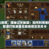 走出绝境，揭秘过关秘籍：如何利用策略与智谋打败英雄无敌绝境百弈关卡