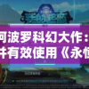 探索阿波罗科幻大作：如何获取并有效使用《永恒起源》激活码？