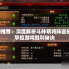 重磅推荐：深度解析斗神萌将阵容搭配，掌控游戏胜利秘诀