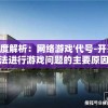 深度解析：网络游戏'代号-开刃'无法进行游戏问题的主要原因及其解决措施