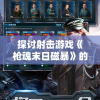 探讨射击游戏《枪魂末日磁暴》的耐玩程度：玩家能否在2023游戏市场中继续受欢迎?