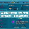 未来科技新创：梦幻少女游戏破冰，无需实名注册，彻底解决玩家隐私保护难题