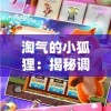 淘气的小狐狸：揭秘调皮小动物在神秘森林冒险寻宝的创新与趣味性互动游戏
