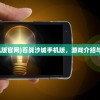 (百战沙城手机版官网)百战沙城手机版，游戏介绍与常见问题解答