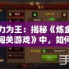 实力为王：揭秘《炼金国度闯关游戏》中，如何运用策略和技巧成功过关