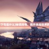 (秘境探奇下句是什么)秘境探奇，揭开未知世界的神秘面纱
