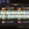 探讨手游三国封魔传如何通过搬砖赚钱：又是一款挂机带来的财富神话吗？