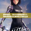 重磅回归！《战斗天使阿丽塔2》：揭秘阿丽塔与尤果转变之路的尘封秘密