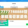 7777788888管家精准管家婆免费,热点问题的深入讨论与解答_网页版v.1.692